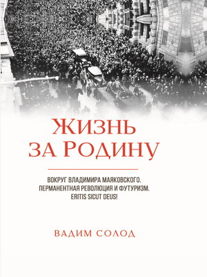 cover image of Жизнь за Родину. Вокруг Владимира Маяковского. Том 1. Перманентная революция и футуризм. Eritis sicut deus! Том 2. Советское авторское право в 1917–1930-х годах. «Честный» плагиат. Прецеденты